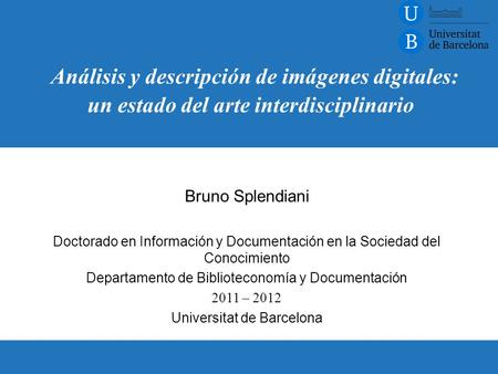 Bruno Splendiani Doctorado en Información y Documentación en la Sociedad del Conocimiento Departamento de Biblioteconomía y Documentación 2011 – 2012 Universitat.