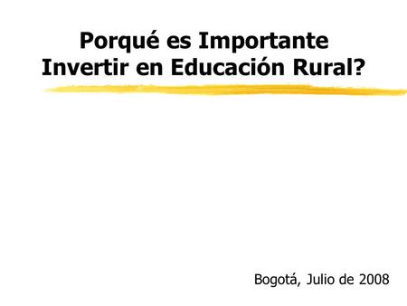 Bogotá, Julio de 2008 Porqué es Importante Invertir en Educación Rural?