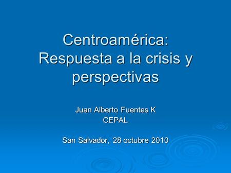 Centroamérica: Respuesta a la crisis y perspectivas Juan Alberto Fuentes K CEPAL San Salvador, 28 octubre 2010.