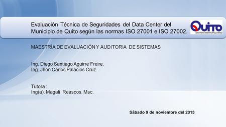 Evaluación Técnica de Seguridades del Data Center del Municipio de Quito según las normas ISO 27001 e ISO 27002. MAESTRÍA DE EVALUACIÓN Y AUDITORIA.