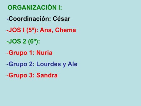 ORGANIZACIÓN I: -Coordinación: César -JOS I (5º): Ana, Chema -JOS 2 (6º): -Grupo 1: Nuria -Grupo 2: Lourdes y Ale -Grupo 3: Sandra.