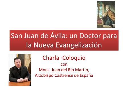 San Juan de Ávila: un Doctor para la Nueva Evangelización Charla–Coloquio con Mons. Juan del Río Martín, Arzobispo Castrense de España.