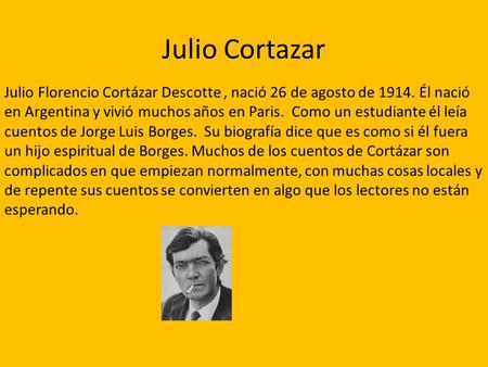Julio Cortazar Julio Florencio Cortázar Descotte , nació 26 de agosto de 1914. Él nació en Argentina y vivió muchos años en Paris.  Como un estudiante.