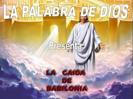 LA PALABRA DE DIOS ` Presenta: LA CAIDA DE BABILONIA.