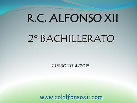 R.C. ALFONSO XII 2º BACHILLERATO CURSO 2014/2015 www.colalfonsoxii.com.
