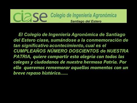 El Colegio de Ingeniería Agronómica de Santiago del Estero ciase, sumándose a la conmemoración de tan significativo acontecimiento, cual es el CUMPLEAÑOS.