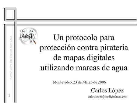 1 ®2002-2006 The Digital Map Ltda. Un protocolo para protección contra piratería de mapas digitales utilizando marcas de agua Carlos López