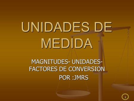 MAGNITUDES- UNIDADES- FACTORES DE CONVERSION POR :JMRS