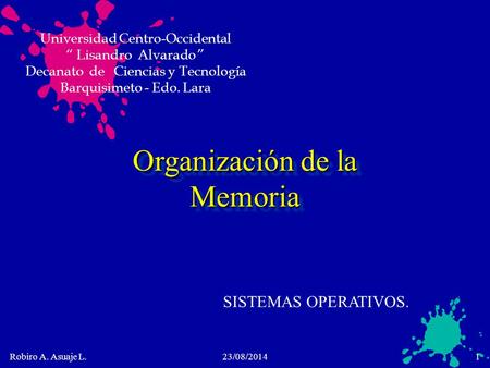 Robiro A. Asuaje L.23/08/20141 Organización de la Memoria SISTEMAS OPERATIVOS. Universidad Centro-Occidental “ Lisandro Alvarado ” Decanato de Ciencias.