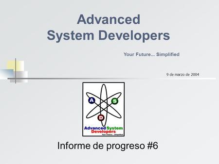 Informe de progreso #6 Advanced System Developers Your Future... Simplified 9 de marzo de 2004.