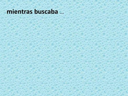 Mientras buscaba …. mientras buscaba… while s/he was looking.