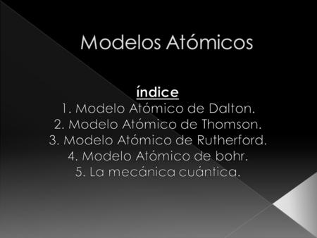 Modelos Atómicos índice 1. Modelo Atómico de Dalton.