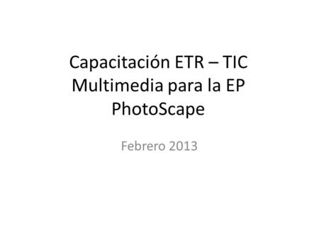 Capacitación ETR – TIC Multimedia para la EP PhotoScape Febrero 2013.
