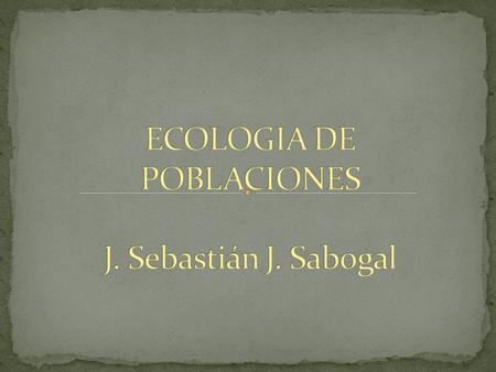 ECOLOGIA DE POBLACIONES J. Sebastián J. Sabogal
