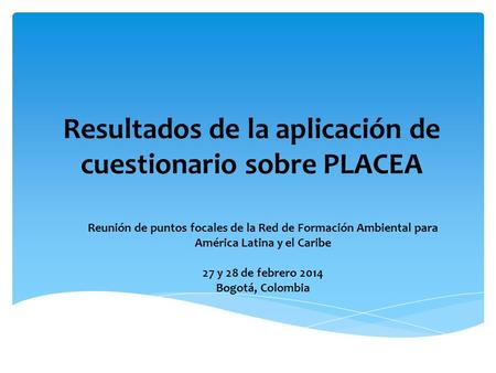 Resultados de la aplicación de cuestionario sobre PLACEA Reunión de puntos focales de la Red de Formación Ambiental para América Latina y el Caribe 27.