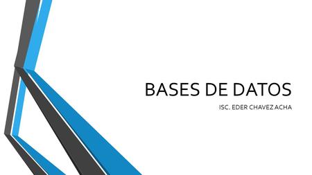BASES DE DATOS ISC. EDER CHAVEZ ACHA.
