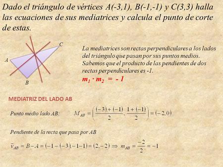 Dado el triángulo de vértices A(-3,1), B(-1,-1) y C(3,3) halla las ecuaciones de sus mediatrices y calcula el punto de corte de estas. A B C La mediatrices.