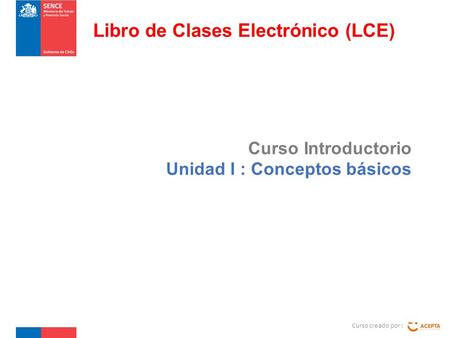 Curso Introductorio Unidad I : Conceptos básicos Curso creado por : Libro de Clases Electrónico (LCE)