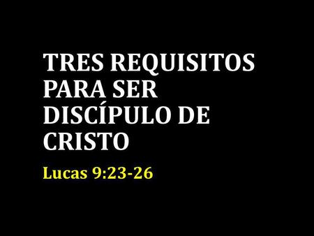 TRES REQUISITOS PARA SER DISCÍPULO DE CRISTO