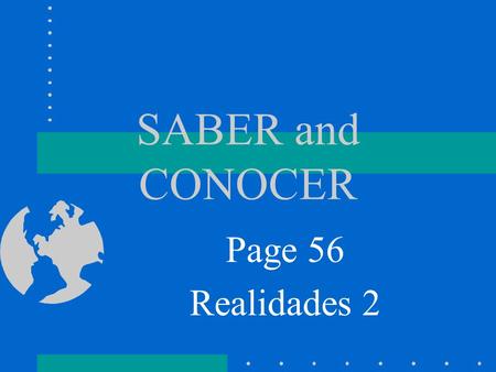 SABER and CONOCER Page 56 Realidades 2 SABER SABER means…. To Know We use SABER to talk about knowing facts or information.