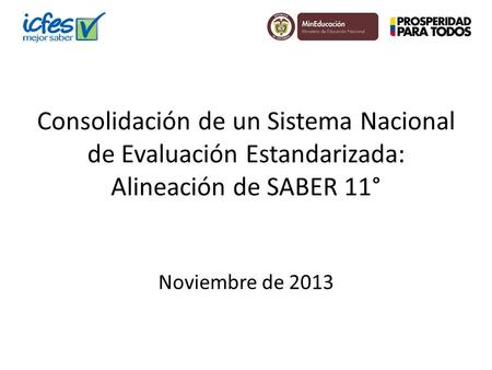 Consolidación de un Sistema Nacional de Evaluación Estandarizada: Alineación de SABER 11° Noviembre de 2013.