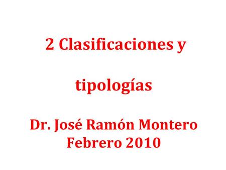 2 Clasificaciones y tipologías Dr. José Ramón Montero Febrero 2010