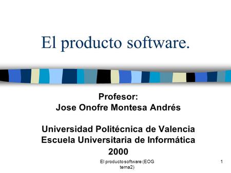 El producto software (EOG tema2) 1 El producto software. Profesor: Jose Onofre Montesa Andrés Universidad Politécnica de Valencia Escuela Universitaria.