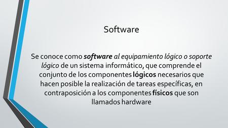 Software Se conoce como software al equipamiento lógico o soporte lógico de un sistema informático, que comprende el conjunto de los componentes lógicos.