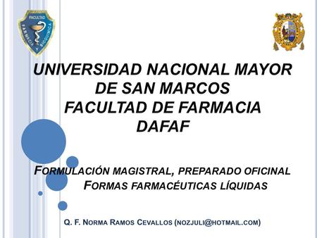 UNIVERSIDAD NACIONAL MAYOR DE SAN MARCOS FACULTAD DE FARMACIA DAFAF Formulación magistral, preparado oficinal Formas farmacéuticas líquidas.