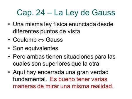 Cap. 24 – La Ley de Gauss Una misma ley física enunciada desde diferentes puntos de vista Coulomb  Gauss Son equivalentes Pero ambas tienen situaciones.