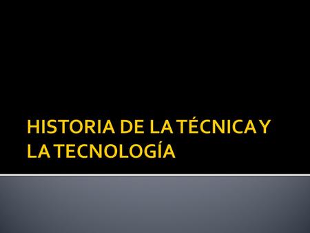 HISTORIA DE LA TÉCNICA Y LA TECNOLOGÍA