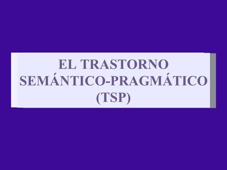 EL TRASTORNO SEMÁNTICO-PRAGMÁTICO (TSP)