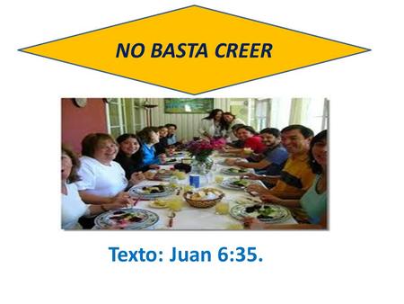NO BASTA CREER Texto: Juan 6:35..