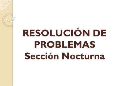 RESOLUCIÓN DE PROBLEMAS Sección Nocturna