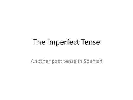 The Imperfect Tense Another past tense in Spanish.
