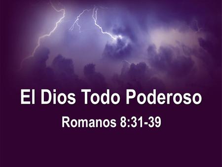 El Dios Todo Poderoso Romanos 8:31-39.