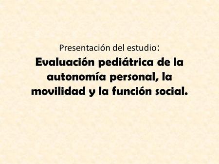 Presentación del estudio : Evaluación pediátrica de la autonomía personal, la movilidad y la función social.