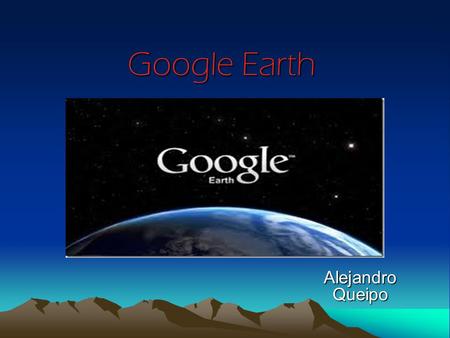 Google Earth Alejandro Queipo. ¿Qué es Google Earth? Google Earth es un programa informático similar a un sistema de información geográfica realizado.