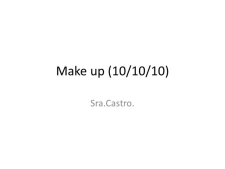 Make up (10/10/10) Sra.Castro..
