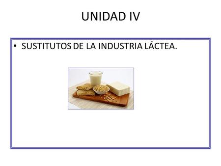 UNIDAD IV SUSTITUTOS DE LA INDUSTRIA LÁCTEA..