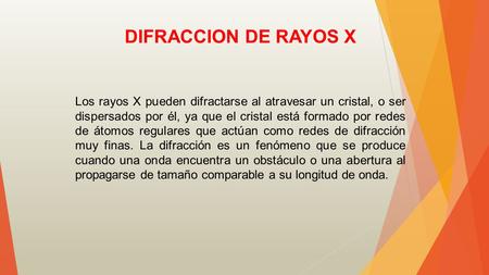 DIFRACCION DE RAYOS X Los rayos X pueden difractarse al atravesar un cristal, o ser dispersados por él, ya que el cristal está formado por redes de átomos.