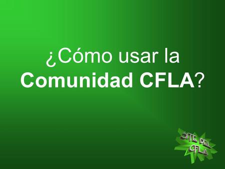 ¿Cómo usar la Comunidad CFLA?. 1 Haz click en Comunidad en la página principal del SITE DEL CFLA 2 Al mostrarse la nueva página tienes dos opciones: -Registrarte.