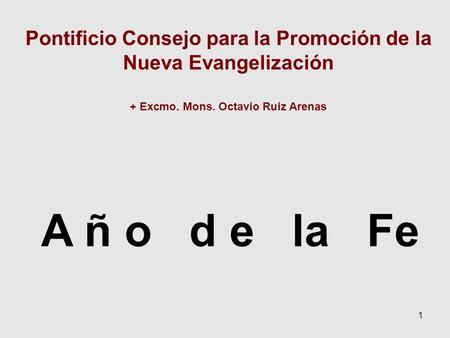 1 A ñ o d e la Fe Pontificio Consejo para la Promoción de la Nueva Evangelización + Excmo. Mons. Octavio Ruiz Arenas.