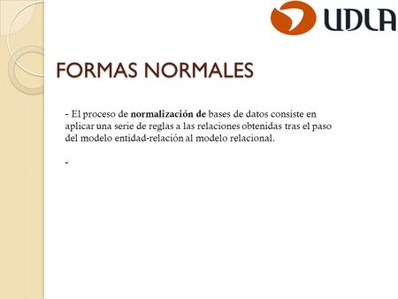 FORMAS NORMALES El proceso de normalización de bases de datos consiste en aplicar una serie de reglas a las relaciones obtenidas tras el paso del modelo.