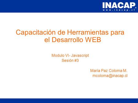 Capacitación de Herramientas para el Desarrollo WEB Modulo VI- Javascript Sesión #3 María Paz Coloma M.
