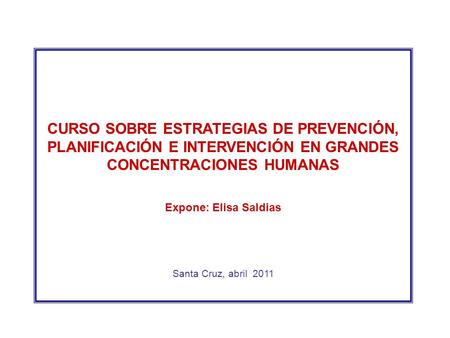 CURSO SOBRE ESTRATEGIAS DE PREVENCIÓN, PLANIFICACIÓN E INTERVENCIÓN EN GRANDES CONCENTRACIONES HUMANAS Expone: Elisa Saldias Santa Cruz, abril 2011.