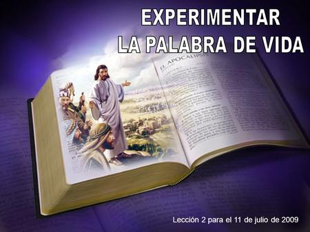 EXPERIMENTAR LA PALABRA DE VIDA Lección 2 para el 11 de julio de 2009.