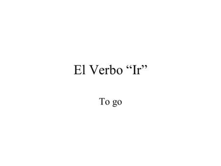 El Verbo “Ir” To go. Ir Used for destinations To go somewhere Must use the personal “a” afterwards.