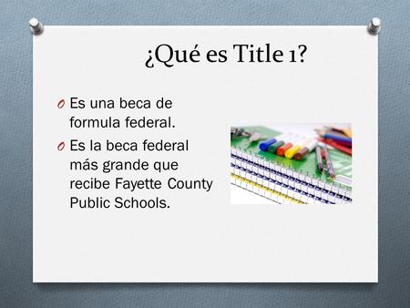 ¿Qué es Title 1? O Es una beca de formula federal. O Es la beca federal más grande que recibe Fayette County Public Schools.