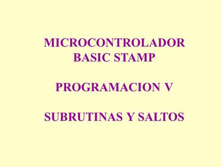 MICROCONTROLADOR BASIC STAMP PROGRAMACION V SUBRUTINAS Y SALTOS.